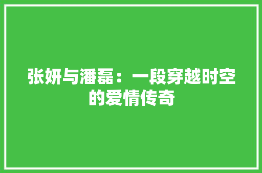 张妍与潘磊：一段穿越时空的爱情传奇 中式风格装饰