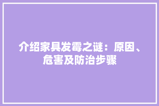 介绍家具发霉之谜：原因、危害及防治步骤 家居装修