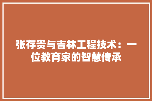 张存贵与吉林工程技术：一位教育家的智慧传承 中式风格装饰