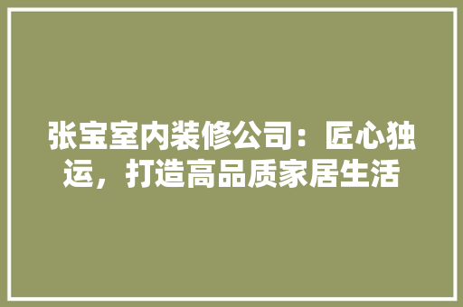 张宝室内装修公司：匠心独运，打造高品质家居生活 中式风格装饰