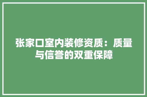 张家口室内装修资质：质量与信誉的双重保障 中式风格装饰