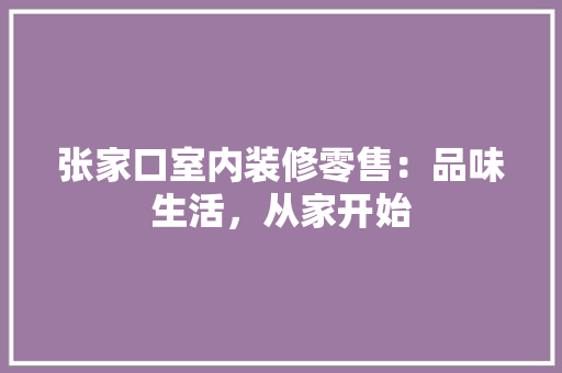 张家口室内装修零售：品味生活，从家开始 中式风格装饰