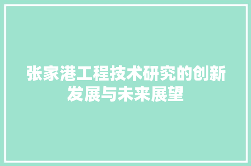 张家港工程技术研究的创新发展与未来展望 中式风格装饰