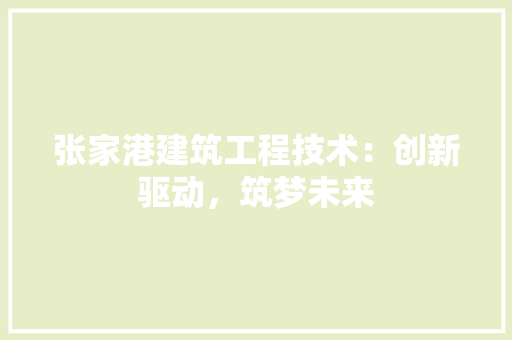 张家港建筑工程技术：创新驱动，筑梦未来 中式风格装饰