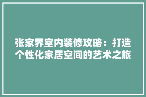张家界室内装修攻略：打造个性化家居空间的艺术之旅 中式风格装饰