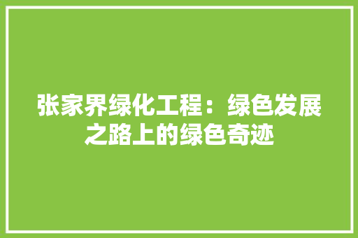张家界绿化工程：绿色发展之路上的绿色奇迹 中式风格装饰