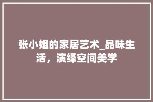 张小姐的家居艺术_品味生活，演绎空间美学 中式风格装饰