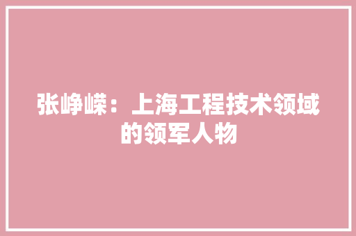 张峥嵘：上海工程技术领域的领军人物 中式风格装饰