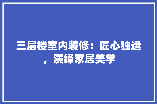 三层楼室内装修：匠心独运，演绎家居美学 木雕艺术