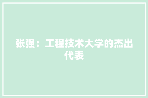 张强：工程技术大学的杰出代表 中式风格装饰