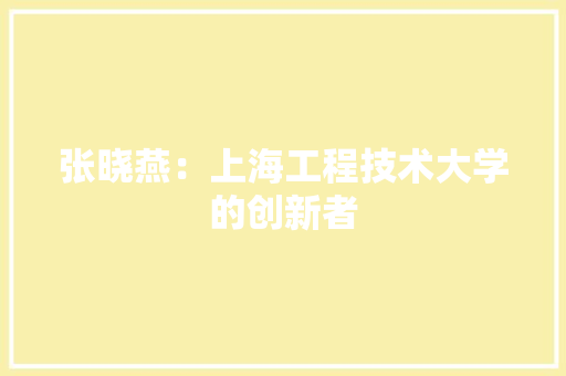 张晓燕：上海工程技术大学的创新者 中式风格装饰