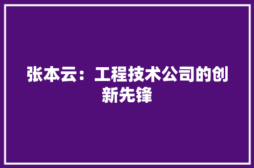 张本云：工程技术公司的创新先锋 中式风格装饰