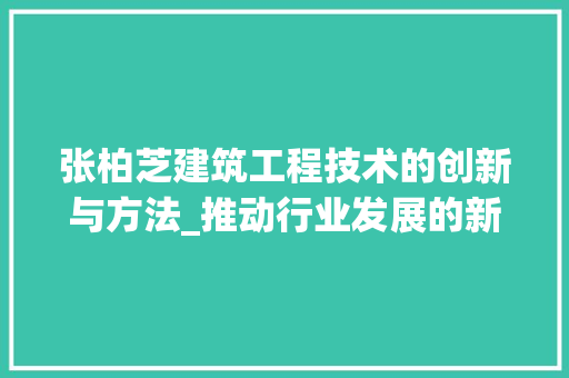 张柏芝建筑工程技术的创新与方法_推动行业发展的新力量 中式风格装饰