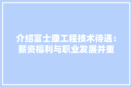 介绍富士康工程技术待遇：薪资福利与职业发展并重 家居装修