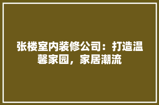 张楼室内装修公司：打造温馨家园，家居潮流 中式风格装饰