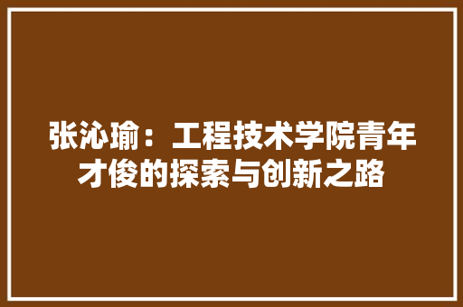 张沁瑜：工程技术学院青年才俊的探索与创新之路 中式风格装饰