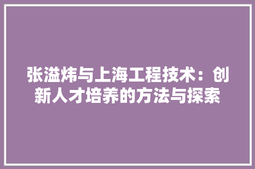 张溢炜与上海工程技术：创新人才培养的方法与探索 中式风格装饰