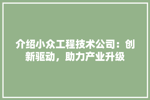 介绍小众工程技术公司：创新驱动，助力产业升级 家居装修