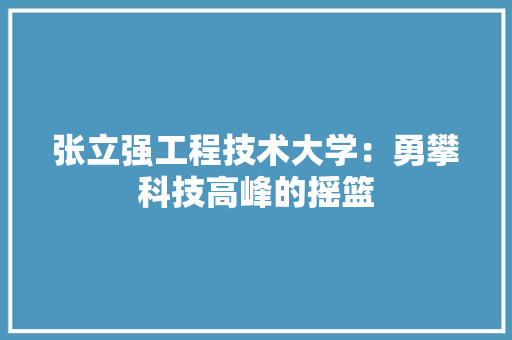 张立强工程技术大学：勇攀科技高峰的摇篮 中式风格装饰