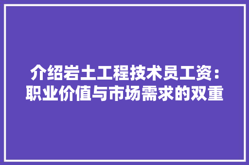 介绍岩土工程技术员工资：职业价值与市场需求的双重彰显 家居装修
