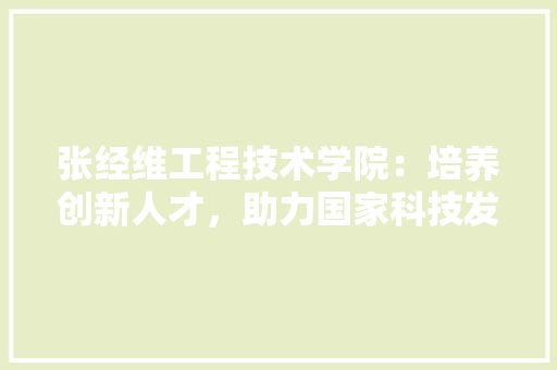 张经维工程技术学院：培养创新人才，助力国家科技发展 中式风格装饰
