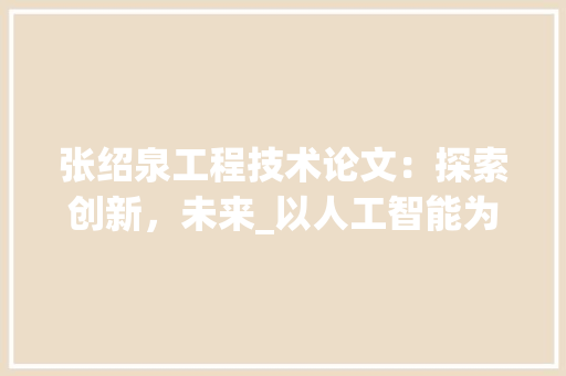 张绍泉工程技术论文：探索创新，未来_以人工智能为例 中式风格装饰