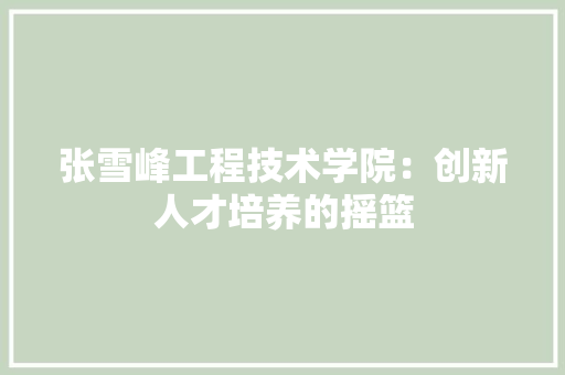 张雪峰工程技术学院：创新人才培养的摇篮 中式风格装饰