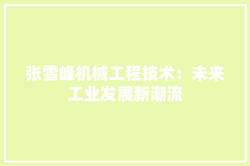 张雪峰机械工程技术：未来工业发展新潮流 中式风格装饰