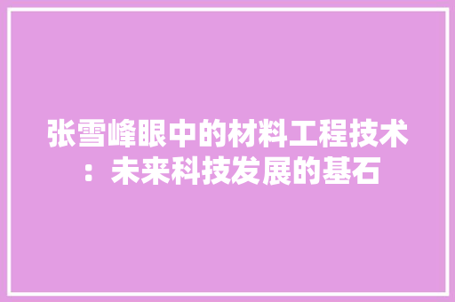 张雪峰眼中的材料工程技术：未来科技发展的基石 中式风格装饰