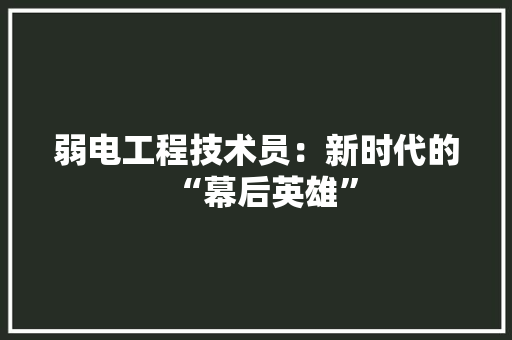 弱电工程技术员：新时代的“幕后英雄”