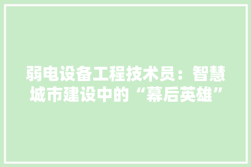 弱电设备工程技术员：智慧城市建设中的“幕后英雄” 中式风格装饰