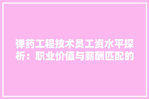弹药工程技术员工资水平探析：职业价值与薪酬匹配的辩证思考 中式风格装饰