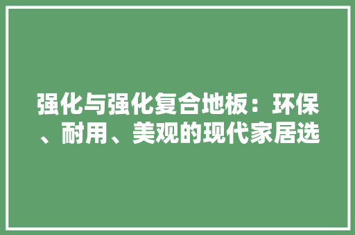 强化与强化复合地板：环保、耐用、美观的现代家居选择 中式风格装饰