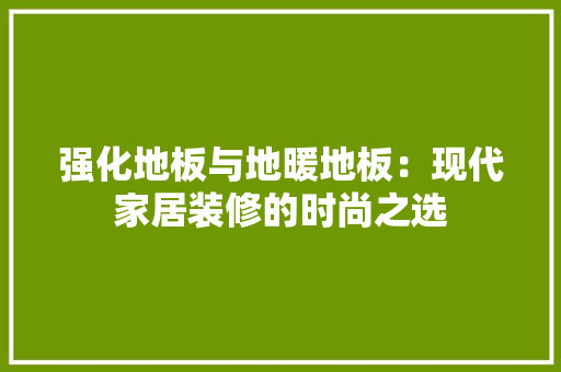 强化地板与地暖地板：现代家居装修的时尚之选 中式风格装饰