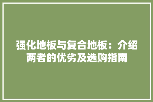 强化地板与复合地板：介绍两者的优劣及选购指南 中式风格装饰
