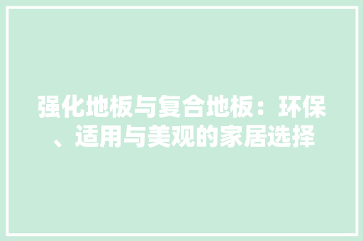 强化地板与复合地板：环保、适用与美观的家居选择 中式风格装饰