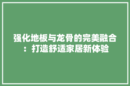 强化地板与龙骨的完美融合：打造舒适家居新体验 中式风格装饰