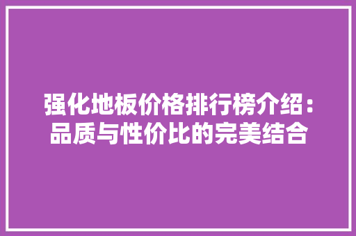 强化地板价格排行榜介绍：品质与性价比的完美结合 中式风格装饰