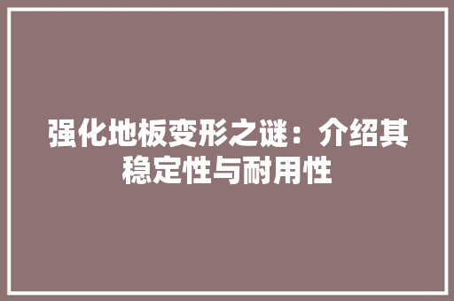强化地板变形之谜：介绍其稳定性与耐用性 中式风格装饰