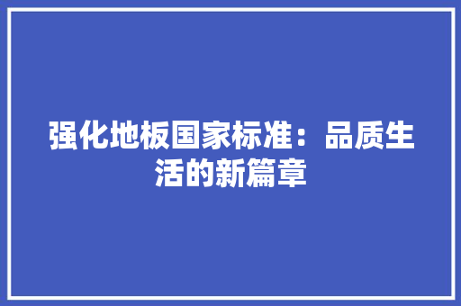 强化地板国家标准：品质生活的新篇章 中式风格装饰