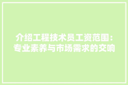 介绍工程技术员工资范围：专业素养与市场需求的交响曲 家居装修