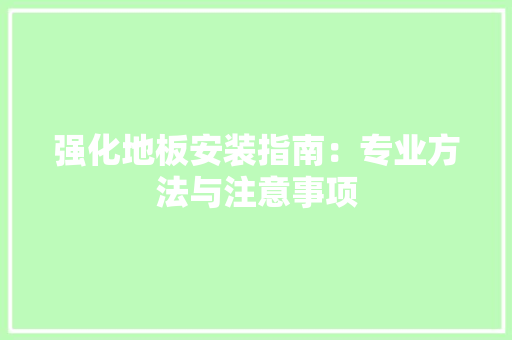强化地板安装指南：专业方法与注意事项 中式风格装饰