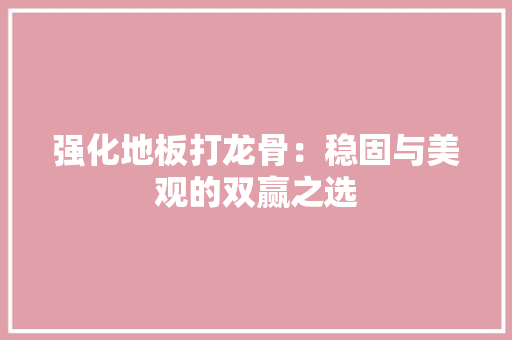 强化地板打龙骨：稳固与美观的双赢之选 中式风格装饰