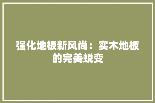 强化地板新风尚：实木地板的完美蜕变 中式风格装饰