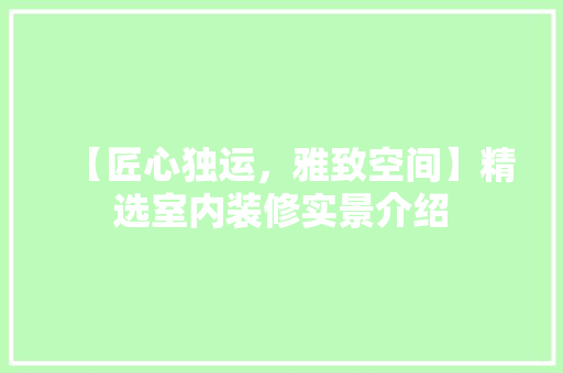 【匠心独运，雅致空间】精选室内装修实景介绍