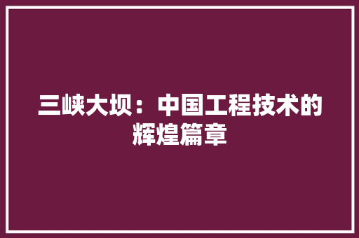 三峡大坝：中国工程技术的辉煌篇章 现代风格装饰