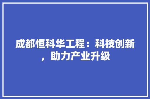 成都恒科华工程：科技创新，助力产业升级 中式风格装饰