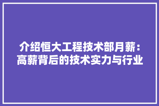 介绍恒大工程技术部月薪：高薪背后的技术实力与行业价值 家居装修
