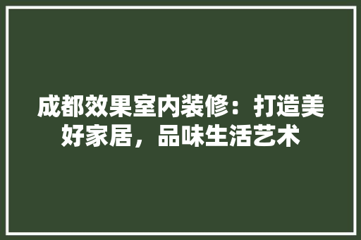 成都效果室内装修：打造美好家居，品味生活艺术 中式风格装饰