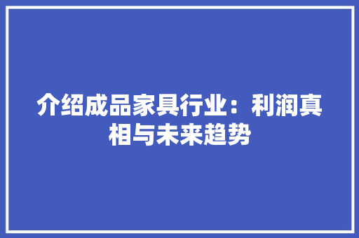 介绍成品家具行业：利润真相与未来趋势 家居装修